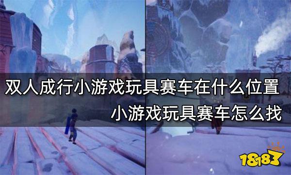 双人成行小游戏玩具赛车在什么位置 小游戏玩具赛车怎么找