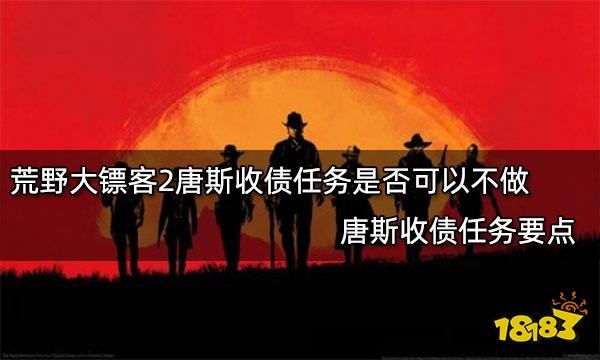 荒野大镖客2唐斯收债任务是否可以不做 唐斯收债任务要点