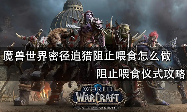 魔獸世界密徑追獵阻止喂食怎么做 阻止喂食儀式攻略