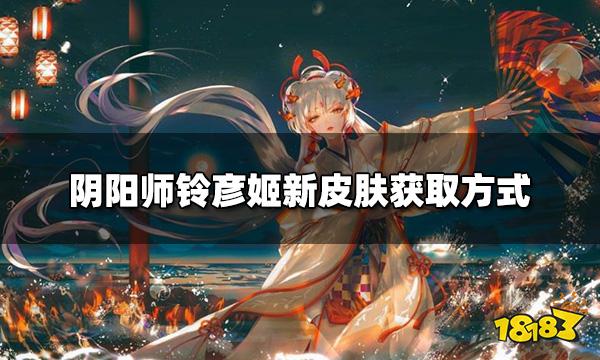 阴阳师铃彦姬新皮肤怎么获取 铃彦姬新皮肤获取方式