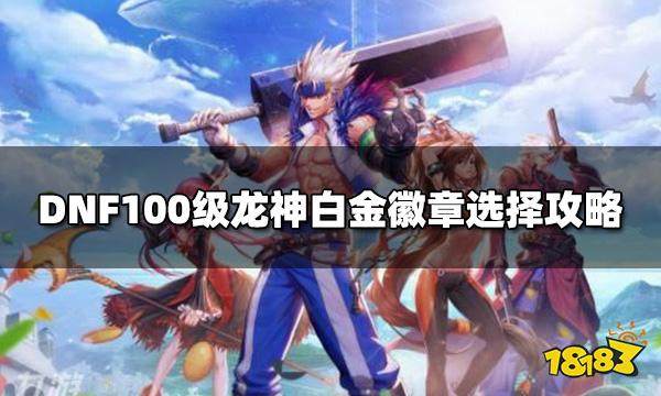 DNF100级龙神白金徽章选什么 100级龙神白金徽章选择攻略