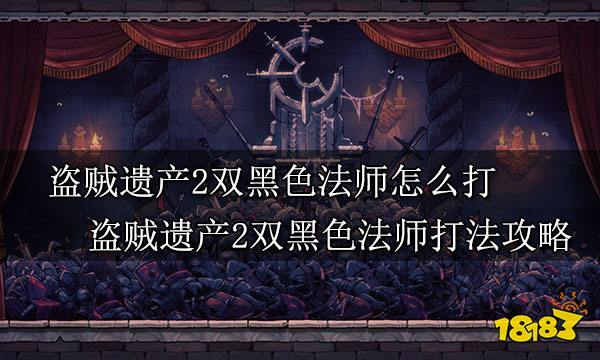 盗贼遗产2双黑色法师怎么打 盗贼遗产2双黑色法师打法攻略