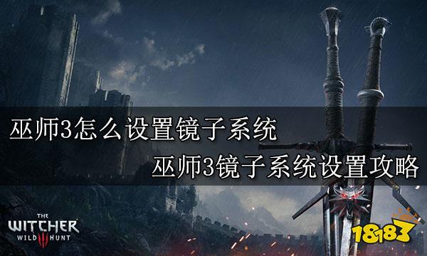 巫师3怎么设置镜子系统 巫师3镜子系统设置攻略