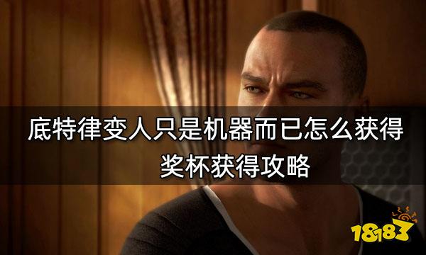 底特律变人只是机器而已怎么获得 奖杯获得攻略