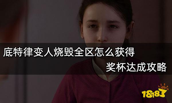 底特律变人烧毁全区怎么获得 奖杯获得攻略