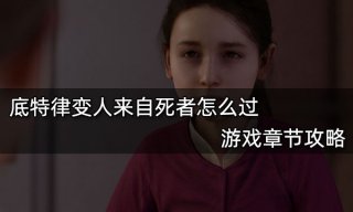 底特律变人来自死者怎么过 游戏章节攻略