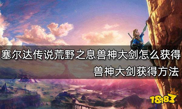 塞尔达传说荒野之息兽神大剑怎么获得 兽神大剑获得方法