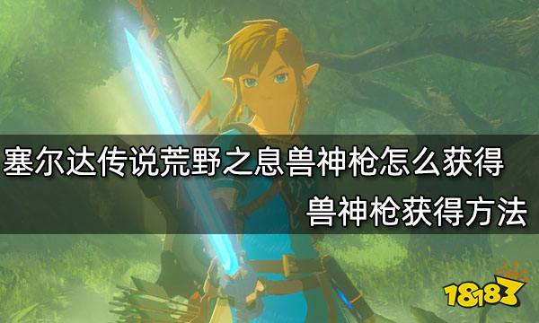 塞尔达传说荒野之息兽神枪怎么获得 兽神枪获得方法