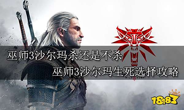 巫师3沙尔玛杀还是不杀 巫师3沙尔玛生死选择攻略