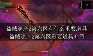 盗贼遗产2第六区有什么重要道具 盗贼遗产2第六区重要道具介绍