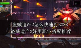 盗贼遗产2怎么快速打BOSS 盗贼遗产2好用职业搭配推荐