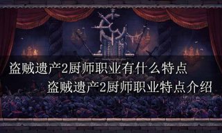 盗贼遗产2厨师职业有什么特点 盗贼遗产2厨师职业特点介绍