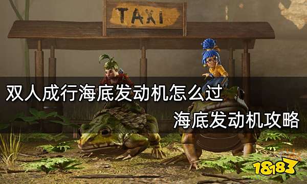 双人成行海底发动机怎么过 海底发动机攻略