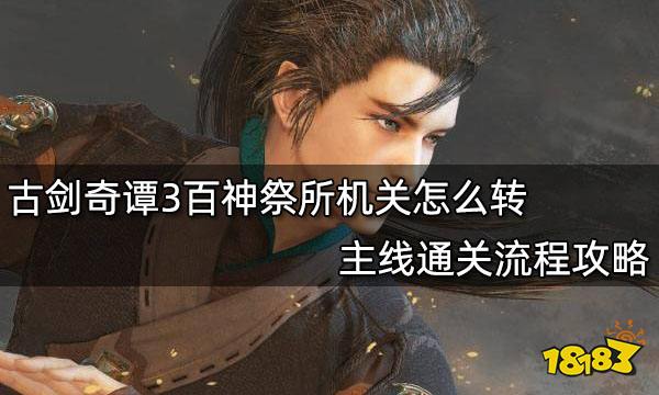古剑奇谭3百神祭所机关怎么转 主线通关流程攻略