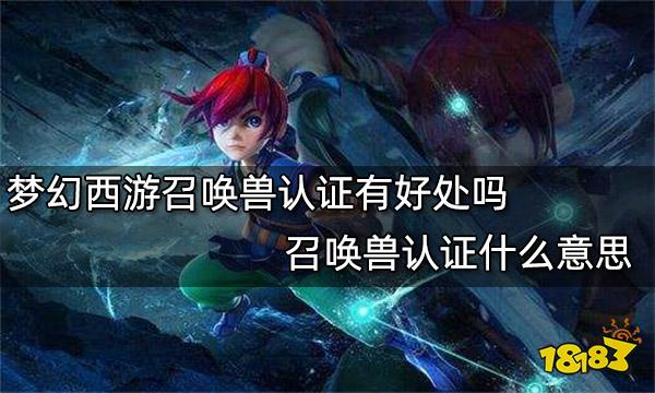 梦幻西游召唤兽认证有好处吗 召唤兽认证什么意思