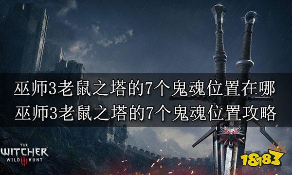 巫师3老鼠之塔的7个鬼魂位置在哪 巫师3老鼠之塔的7个鬼魂位置攻略