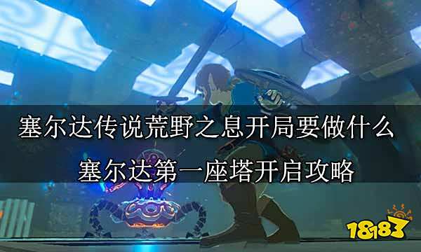 塞尔达传说荒野之息开局要做什么 塞尔达第一座塔开启攻略