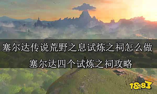 塞尔达传说荒野之息试炼之祠怎么做 塞尔达四个试炼之祠攻略