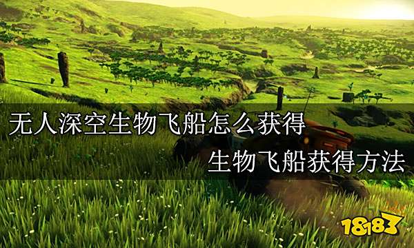 无人深空生物飞船怎么获得 生物飞船获得方法