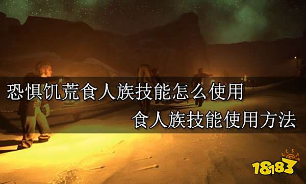 恐惧饥荒食人族技能怎么使用 食人族技能使用方法