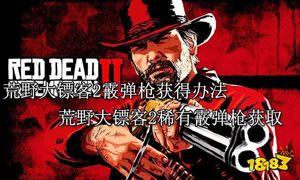 荒野大镖客2霰弹枪获得办法 荒野大镖客2稀有霰弹枪获取