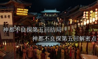 神都不良探第五回结局 神都不良探第五回解密流程