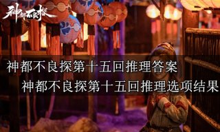 神都不良探第十五回推理答案 神都不良探第十五回推理选项结果