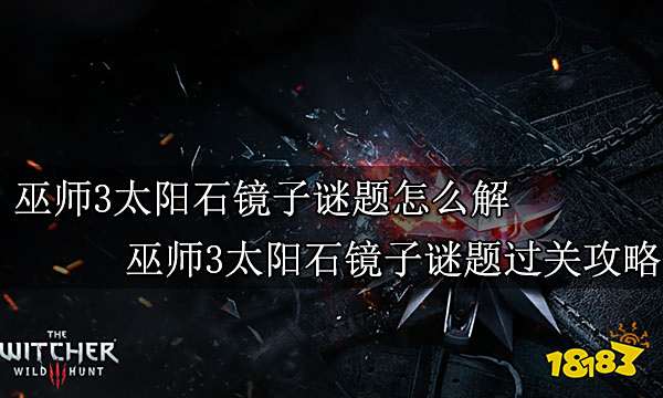 巫师3太阳石镜子谜题怎么解 巫师3太阳石镜子谜题过关攻略