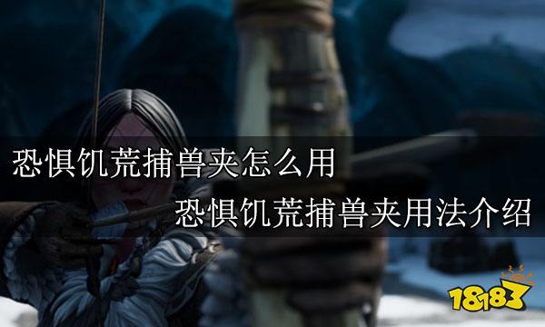 恐惧饥荒捕兽夹怎么用 恐惧饥荒捕兽夹用法介绍