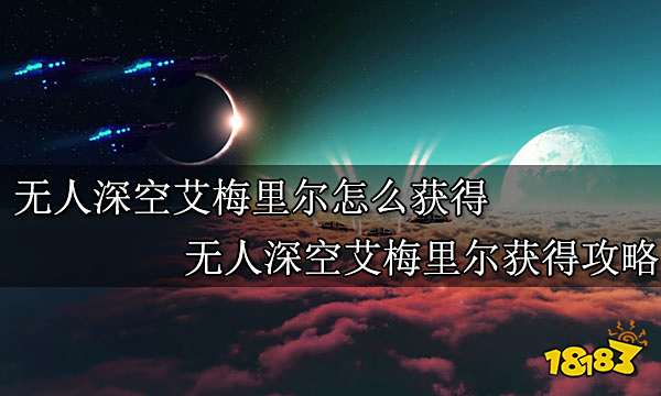 无人深空艾梅里尔怎么获得 无人深空艾梅里尔获得攻略
