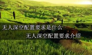 无人深空配置要求是什么  无人深空配置要求介绍