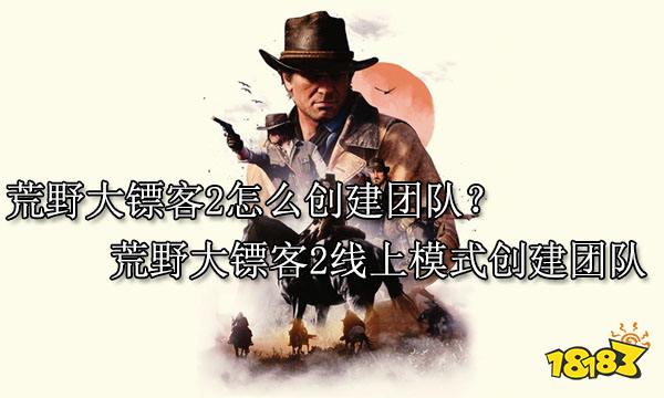 荒野大镖客2怎么创建团队? 荒野大镖客2线上模式创建团队