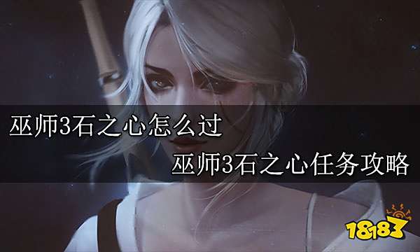 巫师3石之心怎么过 巫师3石之心任务攻略