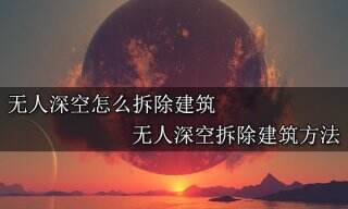 无人深空怎么拆除建筑 无人深空拆除建筑方法