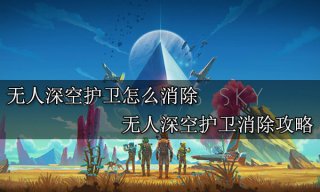 无人深空护卫怎么消除 无人深空护卫消除攻略