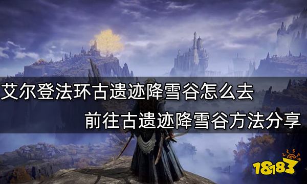 艾尔登法环古遗迹降雪谷怎么去 前往古遗迹降雪谷方法分享