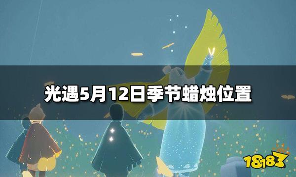 光遇今日5 12季节蜡烛在哪5月12日季节蜡烛位置 181光遇专区