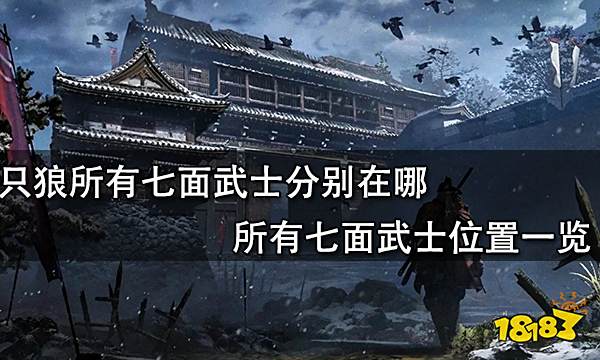 只狼所有七面武士分别在哪 所有七面武士位置一览