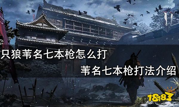 只狼苇名七本枪怎么打 苇名七本枪打法介绍