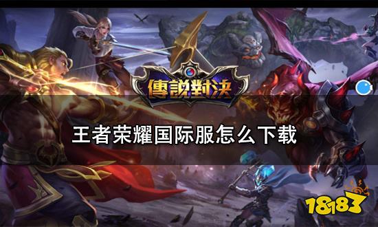 王者荣耀国际服怎么下载 王者荣耀国际服下载攻略