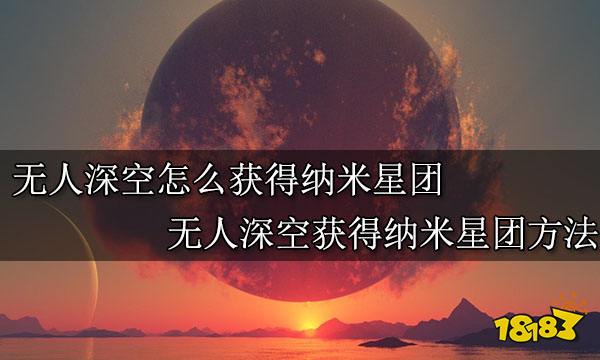 无人深空怎么获得纳米星团 无人深空获得纳米星团方法