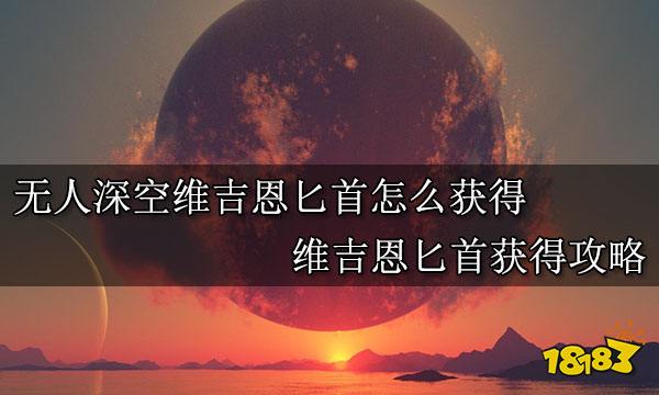 无人深空维吉恩匕首怎么获得 维吉恩匕首获得攻略