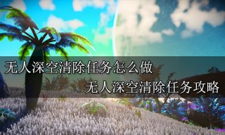 无人深空清除任务怎么做 清除任务攻略分享