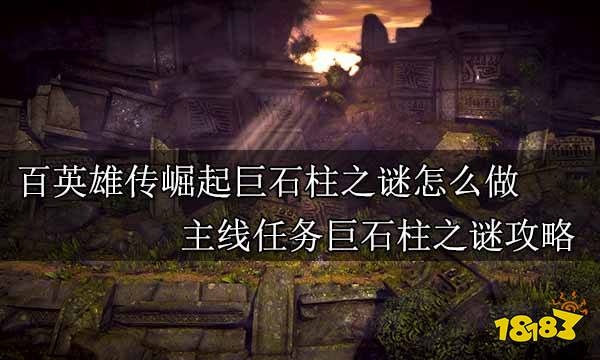百英雄传崛起巨石柱之谜怎么做 主线任务巨石柱之谜攻略