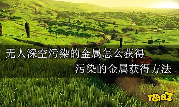 无人深空污染的金属怎么获得 污染的金属获得方法