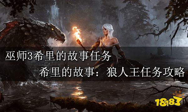巫师3希里的故事任务 希里的故事：狼人王任务攻略