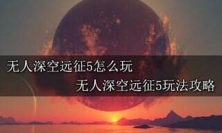 无人深空远征5怎么玩 无人深空远征5玩法攻略