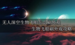 无人深空生物飞船怎么刷外观 生物飞船刷外观攻略