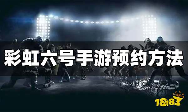 彩虹六号手游怎么预约 预约方法教程分享