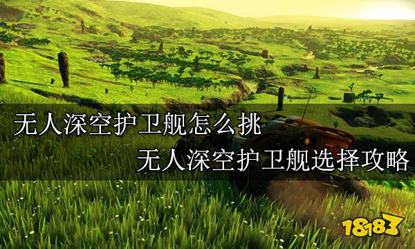 无人深空护卫舰怎么挑 无人深空护卫舰选择攻略